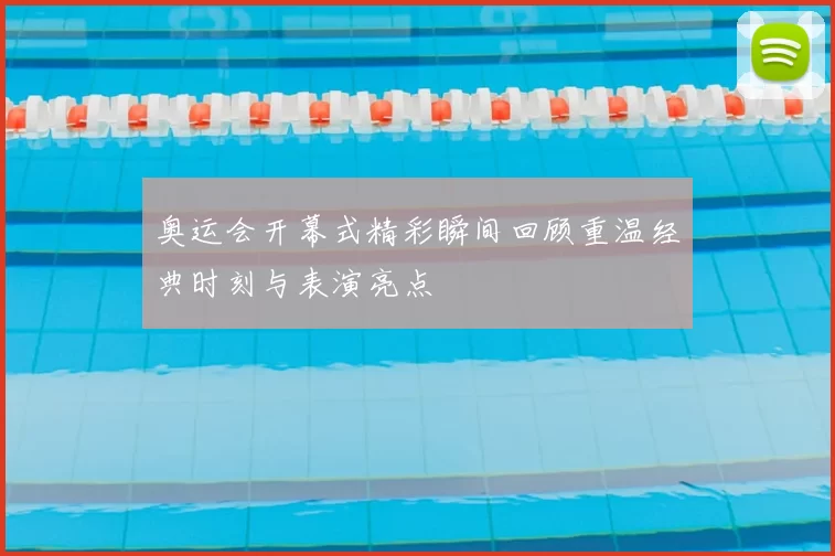 奥运会开幕式精彩瞬间回顾重温经典时刻与表演亮点