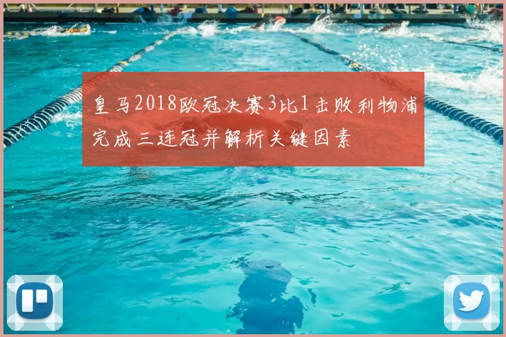 皇马2018欧冠决赛3比1击败利物浦完成三连冠并解析关键因素