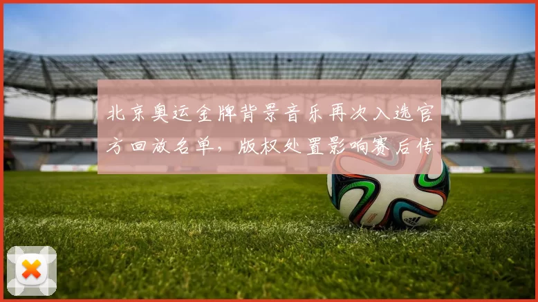 北京奥运金牌背景音乐再次入选官方回放名单,版权处置影响赛后传播