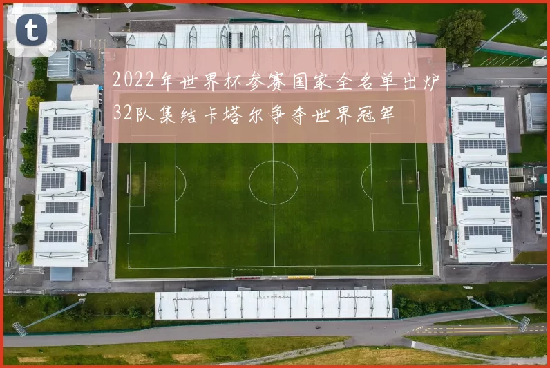 2022年世界杯参赛国家全名单出炉32队集结卡塔尔争夺世界冠军