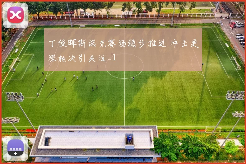 丁俊晖斯诺克赛场稳步推进 冲击更深轮次引关注_1