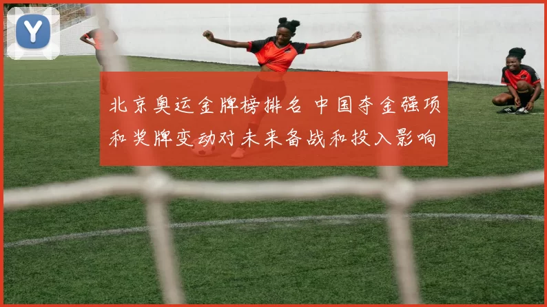 北京奥运金牌榜排名 中国夺金强项和奖牌变动对未来备战和投入影响