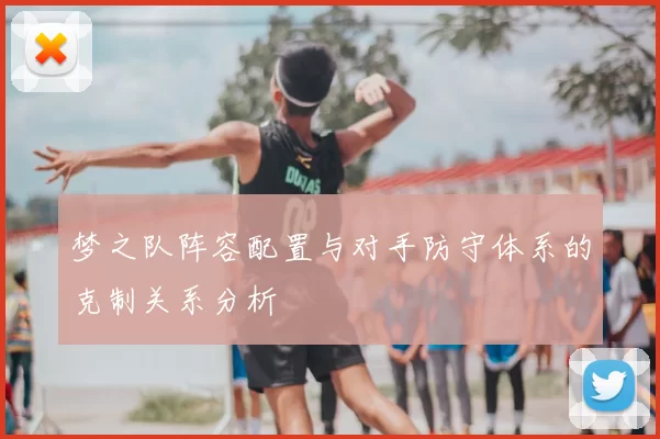 梦之队阵容配置与对手防守体系的克制关系分析