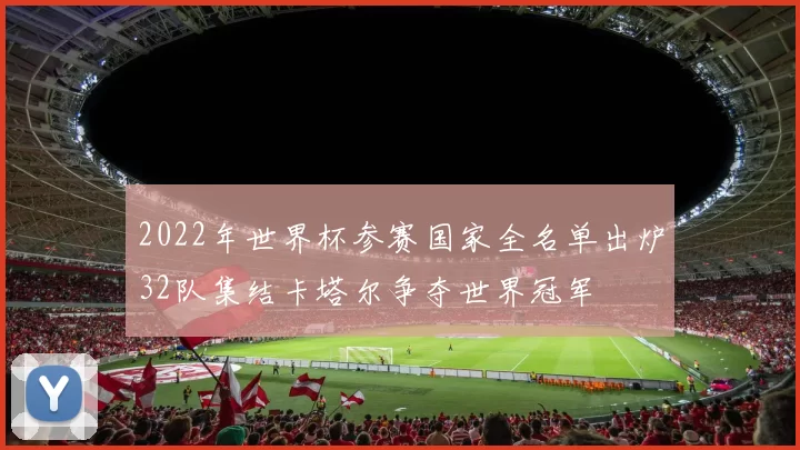 2022年世界杯参赛国家全名单出炉32队集结卡塔尔争夺世界冠军