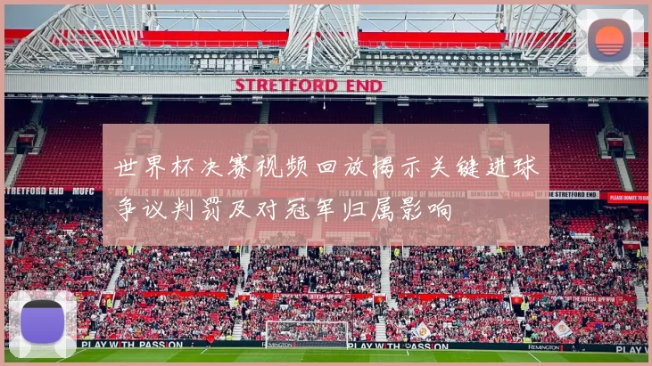 世界杯决赛视频回放揭示关键进球争议判罚及对冠军归属影响