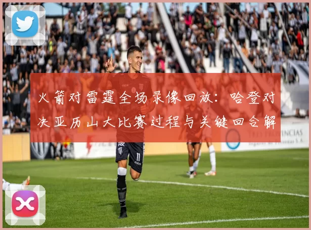 火箭对雷霆全场录像回放：哈登对决亚历山大比赛过程与关键回合解析