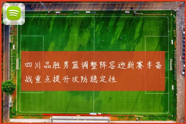 四川品胜男篮调整阵容迎新赛季备战重点提升攻防稳定性