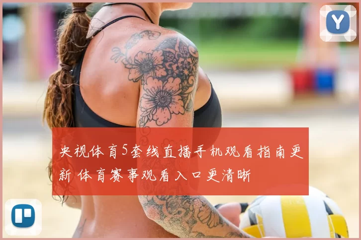 央视体育5套线直播手机观看指南更新 体育赛事观看入口更清晰