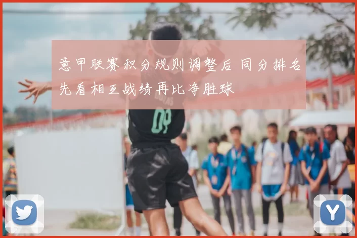 意甲联赛积分规则调整后 同分排名先看相互战绩再比净胜球