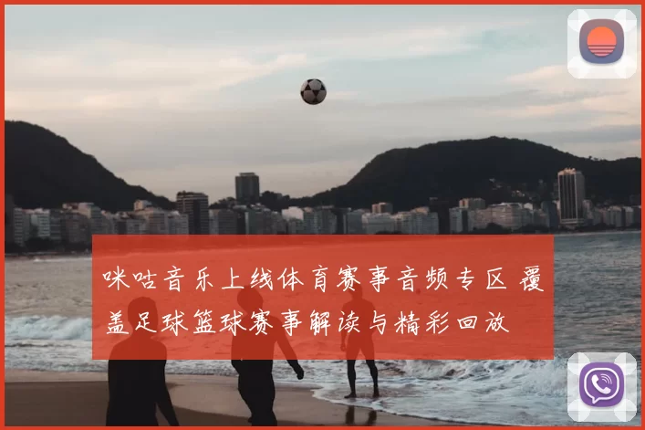 咪咕音乐上线体育赛事音频专区 覆盖足球篮球赛事解读与精彩回放