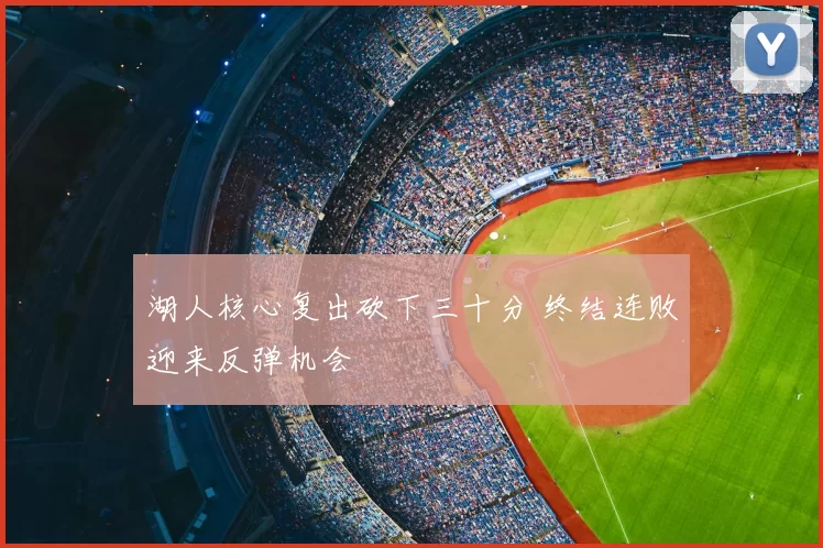湖人核心复出砍下三十分 终结连败迎来反弹机会