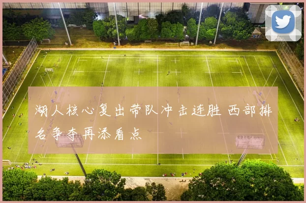 湖人核心复出带队冲击连胜 西部排名争夺再添看点