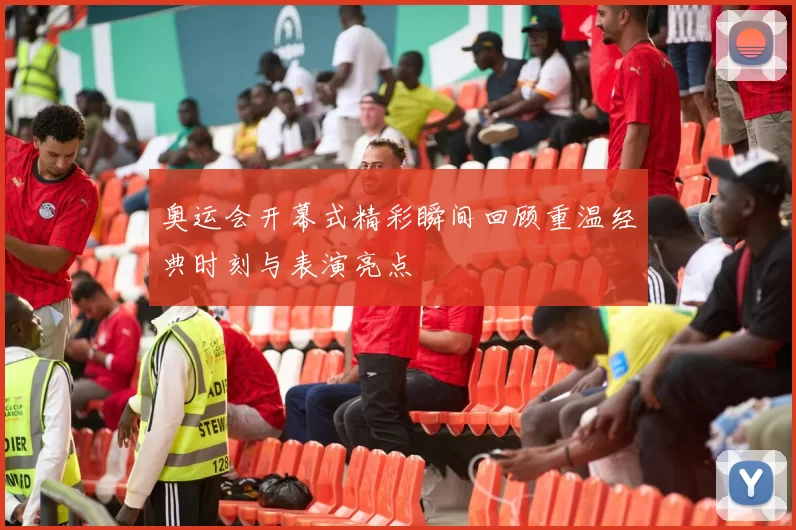 奥运会开幕式精彩瞬间回顾重温经典时刻与表演亮点