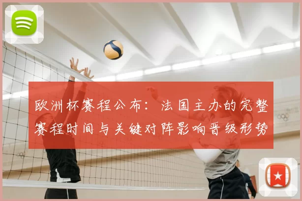 欧洲杯赛程公布:法国主办的完整赛程时间与关键对阵影响晋级形势