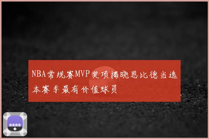 NBA常规赛MVP奖项揭晓恩比德当选本赛季最有价值球员