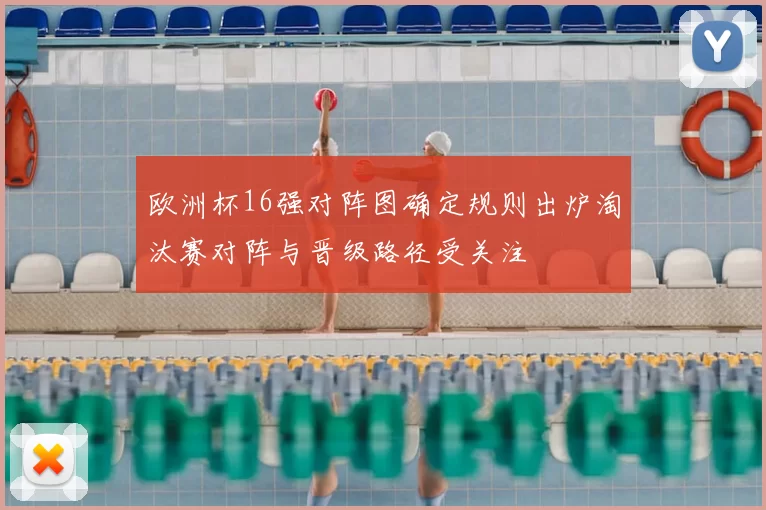 欧洲杯16强对阵图确定规则出炉淘汰赛对阵与晋级路径受关注