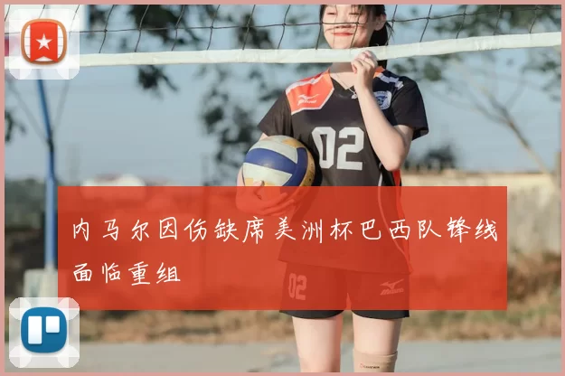 内马尔因伤缺席美洲杯巴西队锋线面临重组