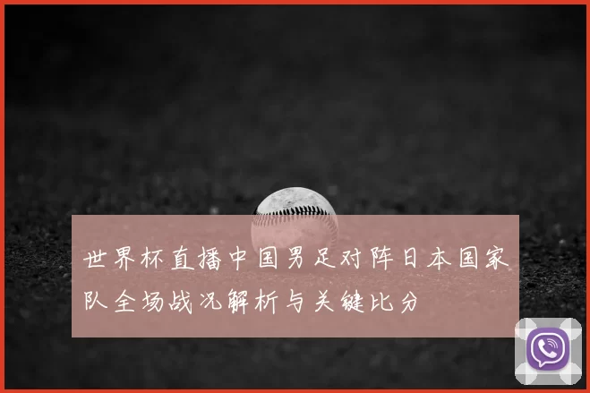 世界杯直播中国男足对阵日本国家队全场战况解析与关键比分