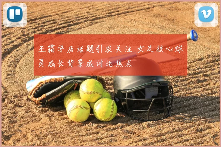 王霜学历话题引发关注 女足核心球员成长背景成讨论焦点