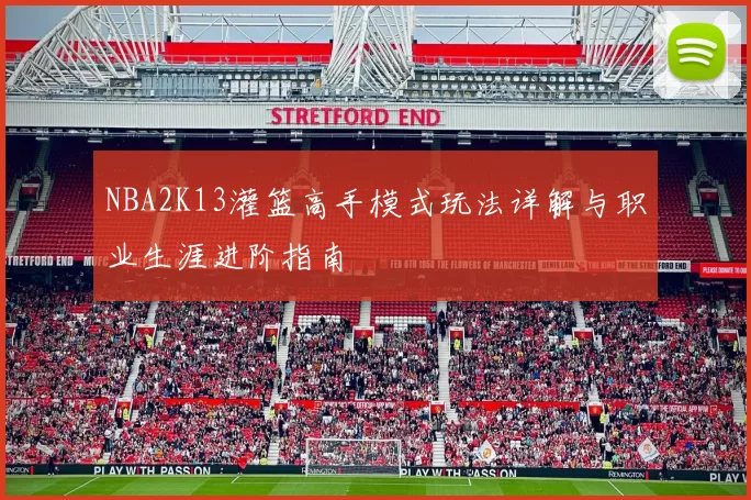 NBA2K13灌篮高手模式玩法详解与职业生涯进阶指南