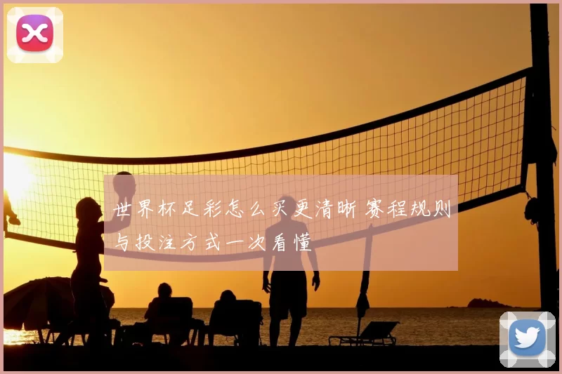 世界杯足彩怎么买更清晰 赛程规则与投注方式一次看懂