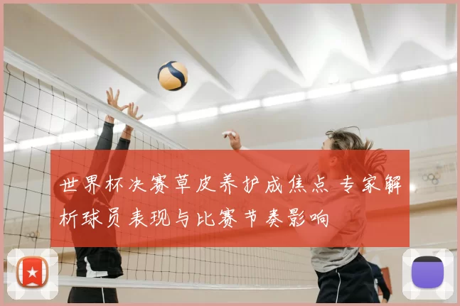 世界杯决赛草皮养护成焦点 专家解析球员表现与比赛节奏影响