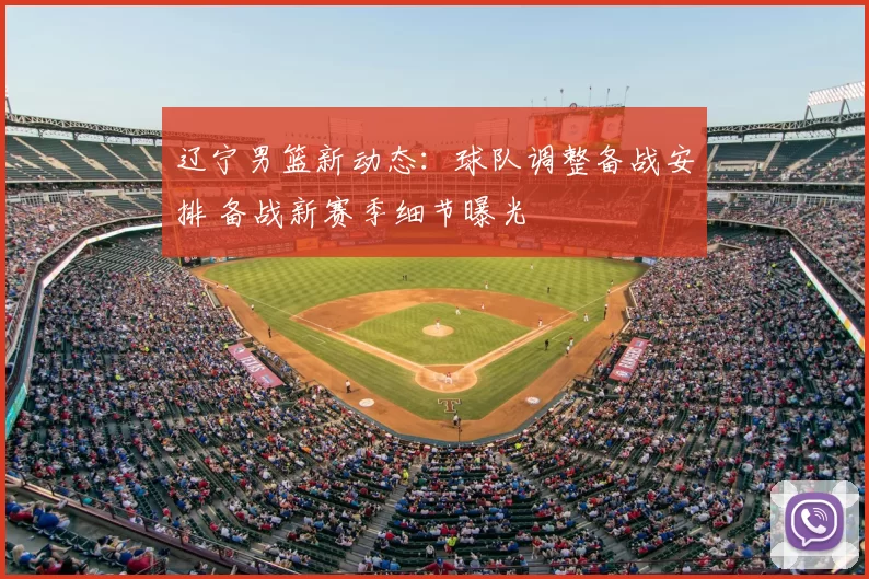 辽宁男篮新动态：球队调整备战安排 备战新赛季细节曝光