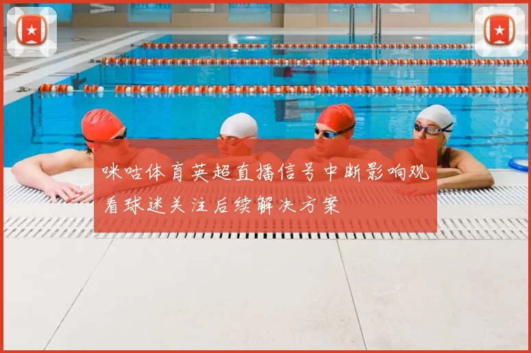 咪咕体育英超直播信号中断影响观看球迷关注后续解决方案