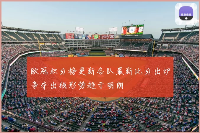 欧冠积分榜更新各队最新比分出炉争夺出线形势趋于明朗