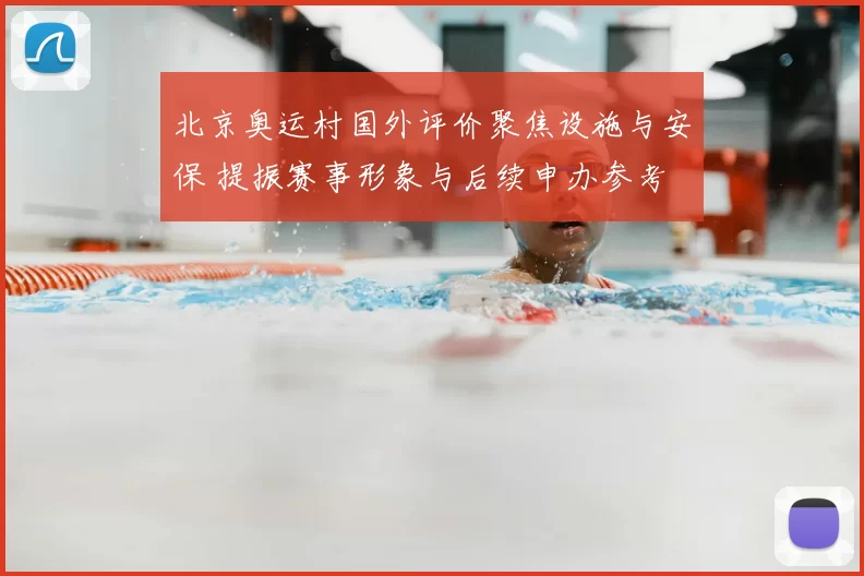 北京奥运村国外评价聚焦设施与安保 提振赛事形象与后续申办参考