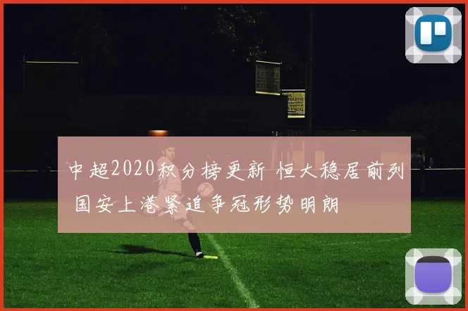 中超2020积分榜更新 恒大稳居前列 国安上港紧追争冠形势明朗