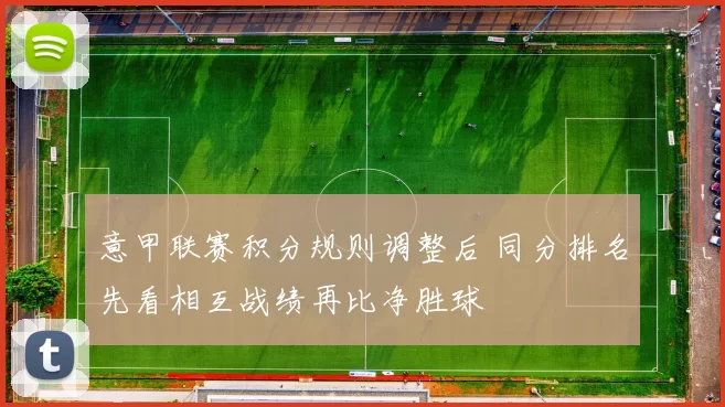 意甲联赛积分规则调整后 同分排名先看相互战绩再比净胜球