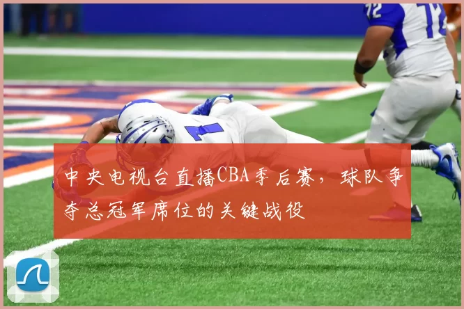 中央电视台直播CBA季后赛，球队争夺总冠军席位的关键战役