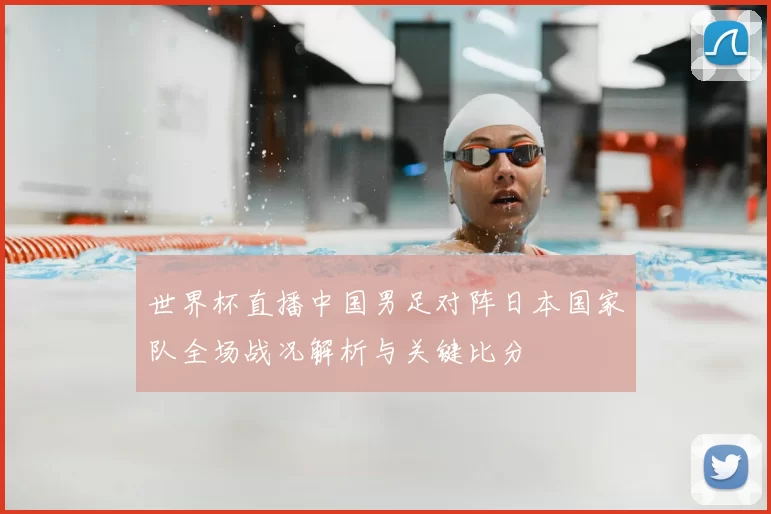 世界杯直播中国男足对阵日本国家队全场战况解析与关键比分