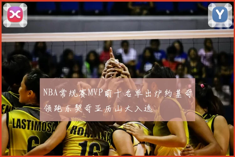 NBA常规赛MVP前十名单出炉约基奇领跑东契奇亚历山大入选