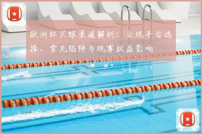 欧洲杯买球渠道解析：合规平台选择、常见陷阱与观赛权益影响