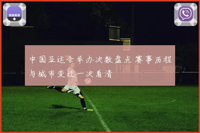 中国亚运会举办次数盘点 赛事历程与城市变迁一次看清