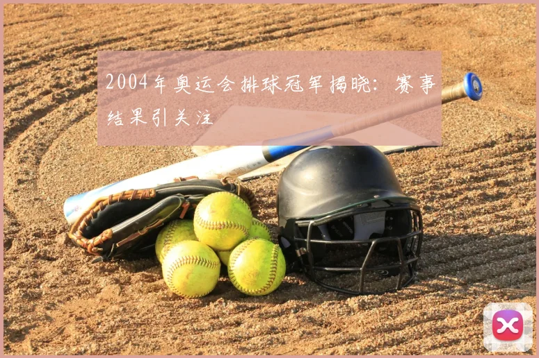 2004年奥运会排球冠军揭晓：赛事结果引关注
