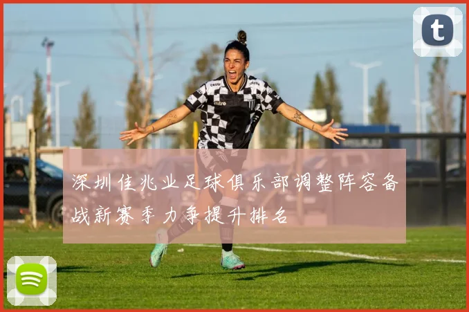深圳佳兆业足球俱乐部调整阵容备战新赛季力争提升排名