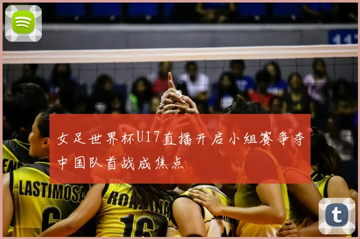 女足世界杯U17直播开启小组赛争夺中国队首战成焦点