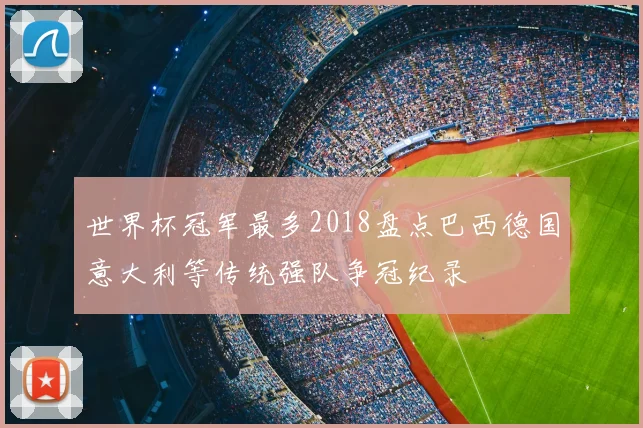 世界杯冠军最多2018盘点巴西德国意大利等传统强队争冠纪录