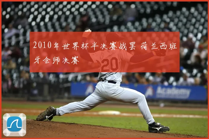 2010年世界杯半决赛战罢 荷兰西班牙会师决赛