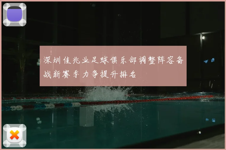 深圳佳兆业足球俱乐部调整阵容备战新赛季力争提升排名