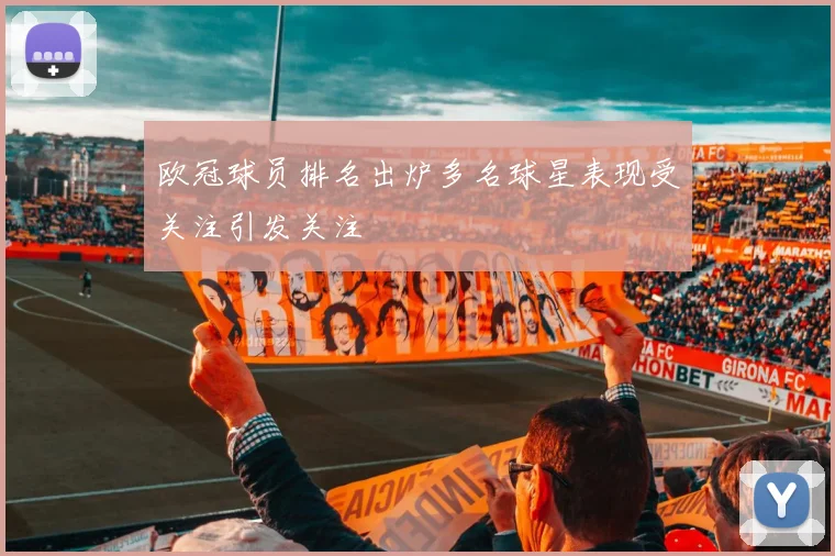 欧冠球员排名出炉多名球星表现受关注引发关注