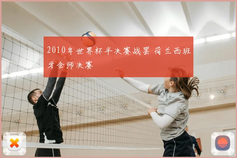 2010年世界杯半决赛战罢 荷兰西班牙会师决赛