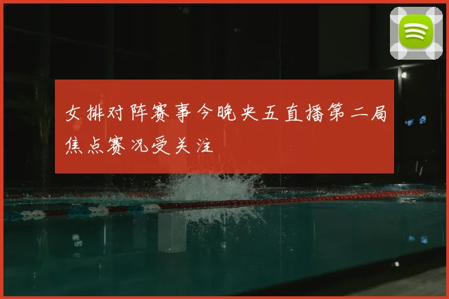 女排对阵赛事今晚央五直播第二局焦点赛况受关注