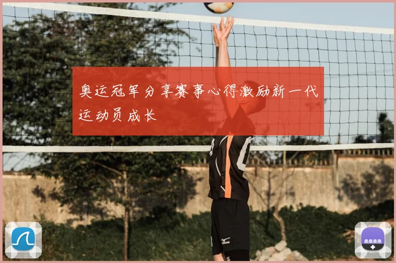 奥运冠军分享赛事心得激励新一代运动员成长